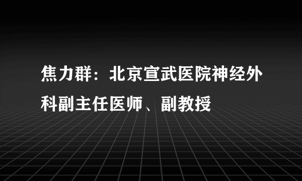 焦力群：北京宣武医院神经外科副主任医师、副教授