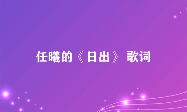 任曦的《日出》 歌词