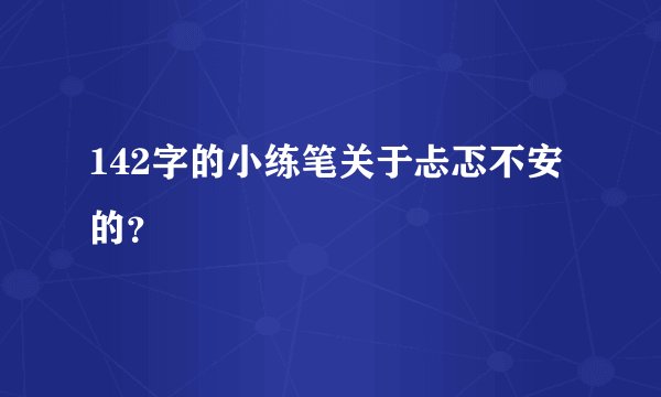 142字的小练笔关于忐忑不安的？