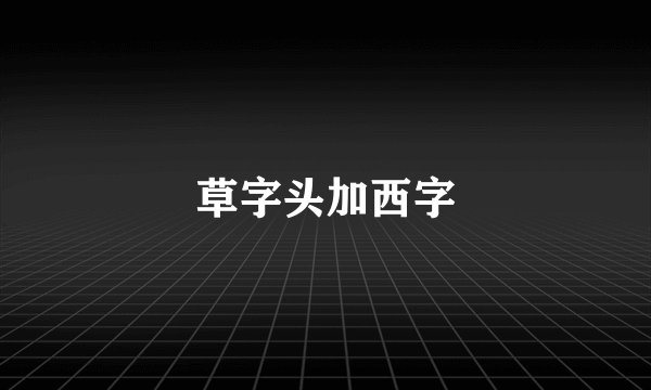 草字头加西字