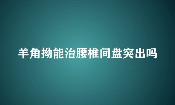 羊角拗能治腰椎间盘突出吗