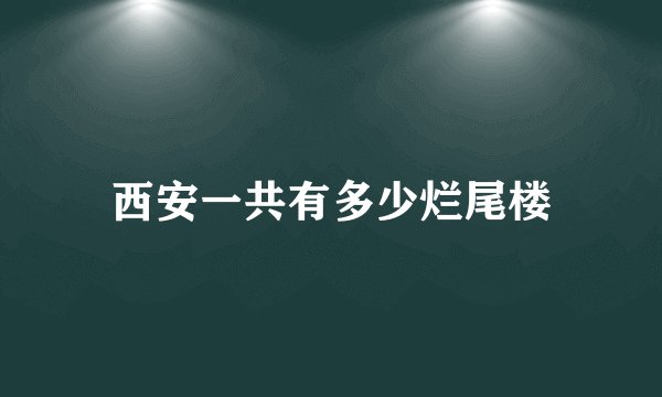 西安一共有多少烂尾楼