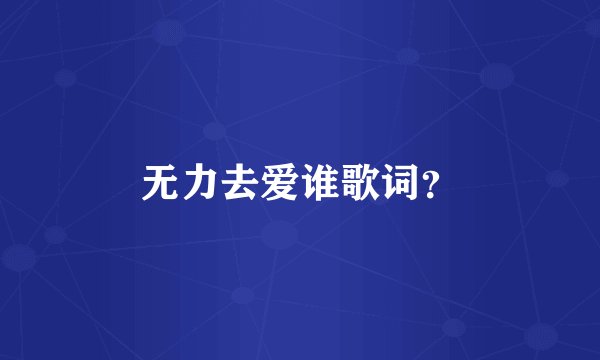 无力去爱谁歌词？