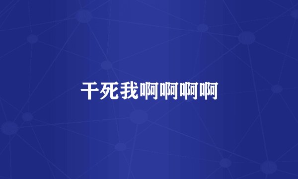 干死我啊啊啊啊