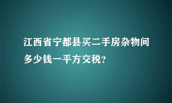 江西省宁都县买二手房杂物间多少钱一平方交税？