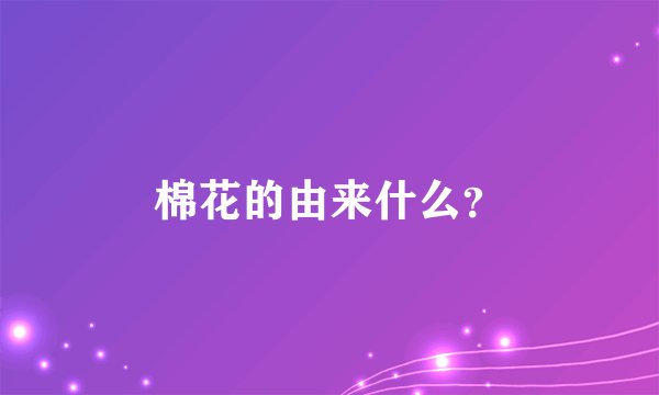 棉花的由来什么？