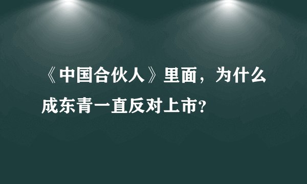 《中国合伙人》里面，为什么成东青一直反对上市？