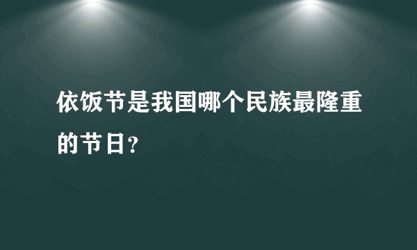 依饭节是我国哪个民族最隆重的节日？