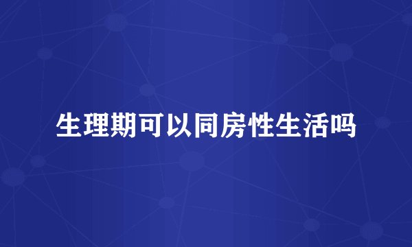 生理期可以同房性生活吗