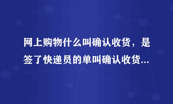 网上购物什么叫确认收货,是签了快递员的单叫确认收货还是在电脑上点击确认收货?