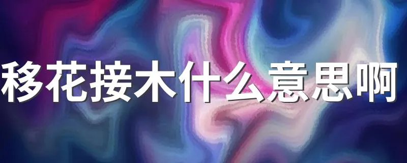 移花接木什么意思啊 移花接木的含义