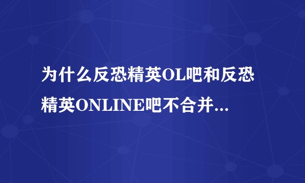 为什么反恐精英OL吧和反恐精英ONLINE吧不合并成一个吧啊？