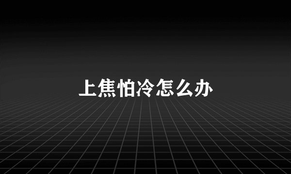 上焦怕冷怎么办