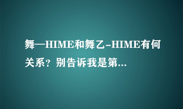 舞—HIME和舞乙-HIME有何关系？别告诉我是第一部和第二部的关系，谢谢。。。