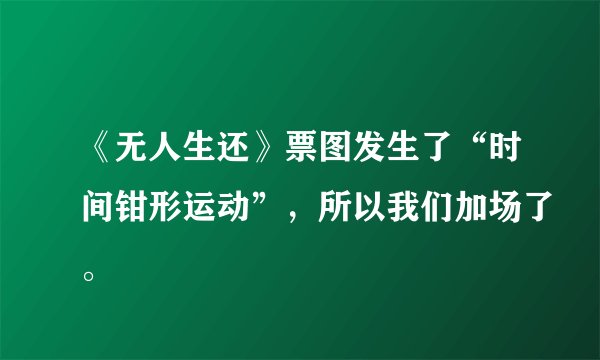 《无人生还》票图发生了“时间钳形运动”，所以我们加场了。