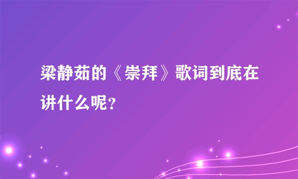梁静茹的《崇拜》歌词到底在讲什么呢？