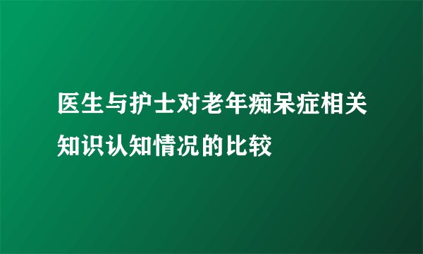 医生与护士对老年痴呆症相关知识认知情况的比较