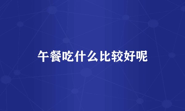 午餐吃什么比较好呢