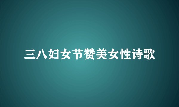 三八妇女节赞美女性诗歌