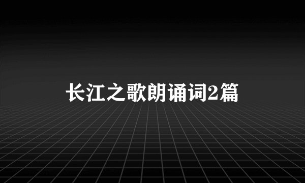 长江之歌朗诵词2篇