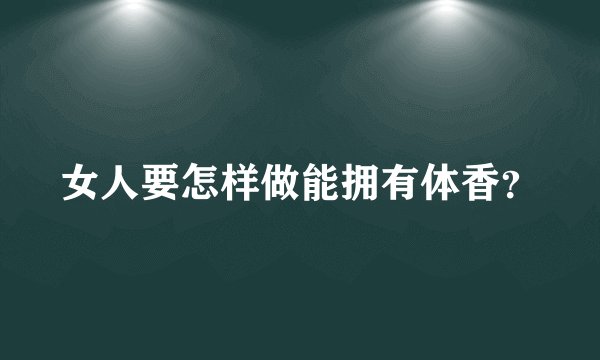 女人要怎样做能拥有体香？