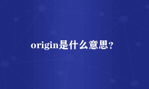 origin是什么意思？