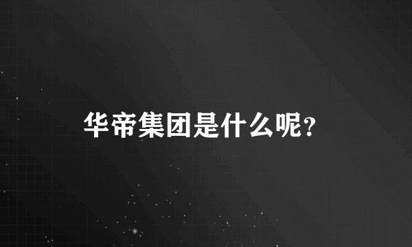 华帝集团是什么呢？