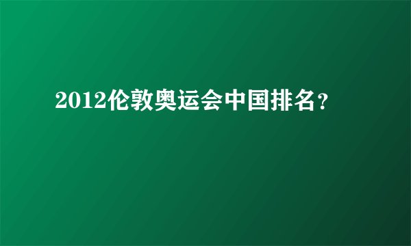 2012伦敦奥运会中国排名？