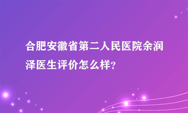 合肥安徽省第二人民医院余润泽医生评价怎么样？