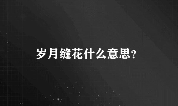 岁月缝花什么意思？