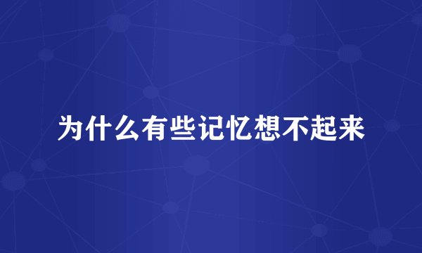 为什么有些记忆想不起来