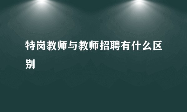 特岗教师与教师招聘有什么区别