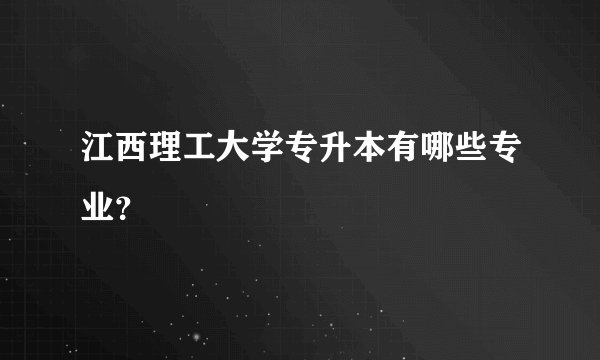 江西理工大学专升本有哪些专业？