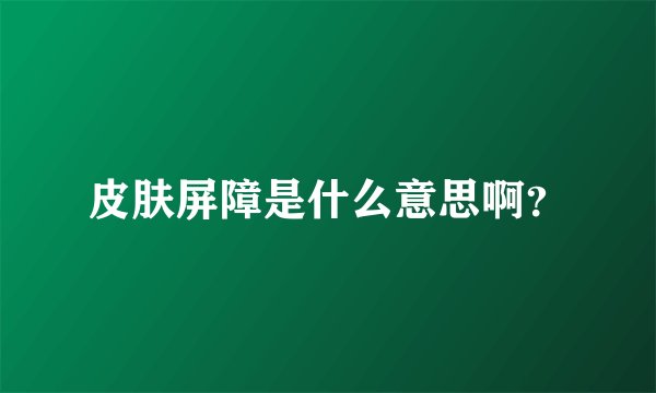 皮肤屏障是什么意思啊?