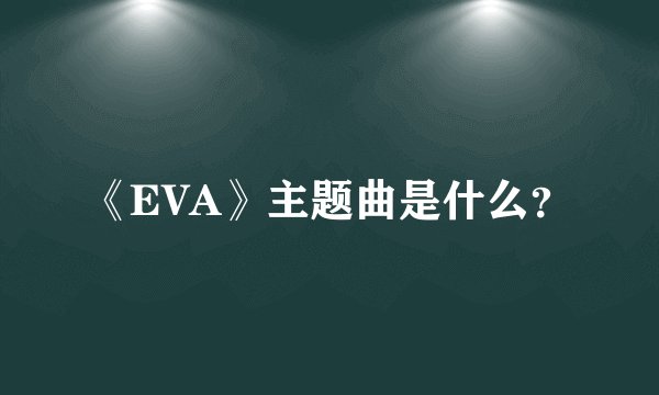 《EVA》主题曲是什么？