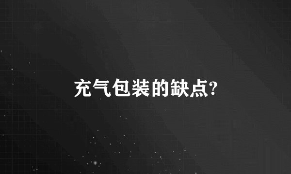 充气包装的缺点?