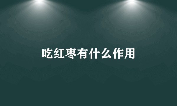吃红枣有什么作用