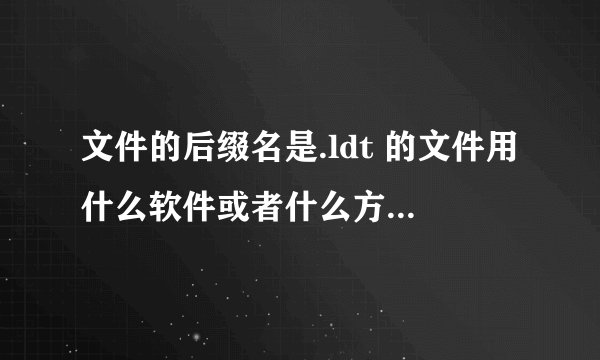 文件的后缀名是.ldt 的文件用什么软件或者什么方法可以打开··
