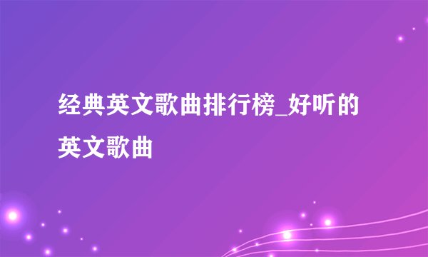 经典英文歌曲排行榜_好听的英文歌曲