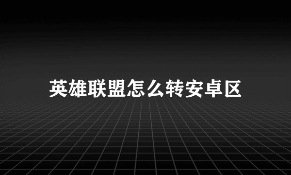 英雄联盟怎么转安卓区