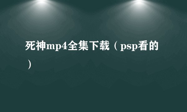 死神mp4全集下载（psp看的）