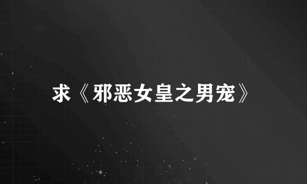 求《邪恶女皇之男宠》