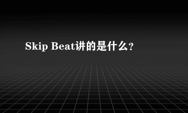 Skip Beat讲的是什么？
