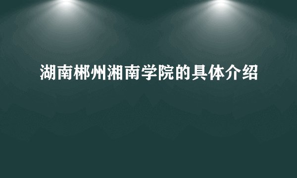 湖南郴州湘南学院的具体介绍