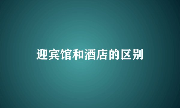 迎宾馆和酒店的区别