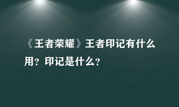《王者荣耀》王者印记有什么用？印记是什么？