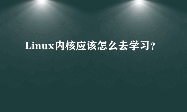 Linux内核应该怎么去学习？