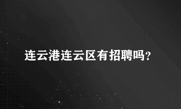 连云港连云区有招聘吗？