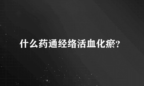 什么药通经络活血化瘀？