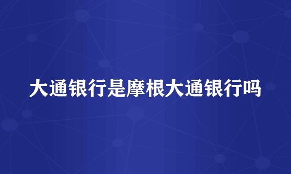 大通银行是摩根大通银行吗